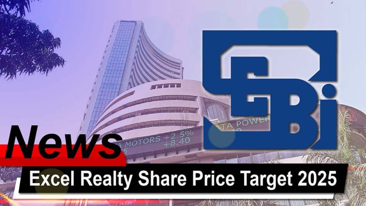 Excel Realty Share Price Target 2025 and Excel Realty Infra Ltd Latest News